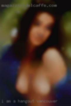 I am a man who   would like to hangout Vancouver hook up.